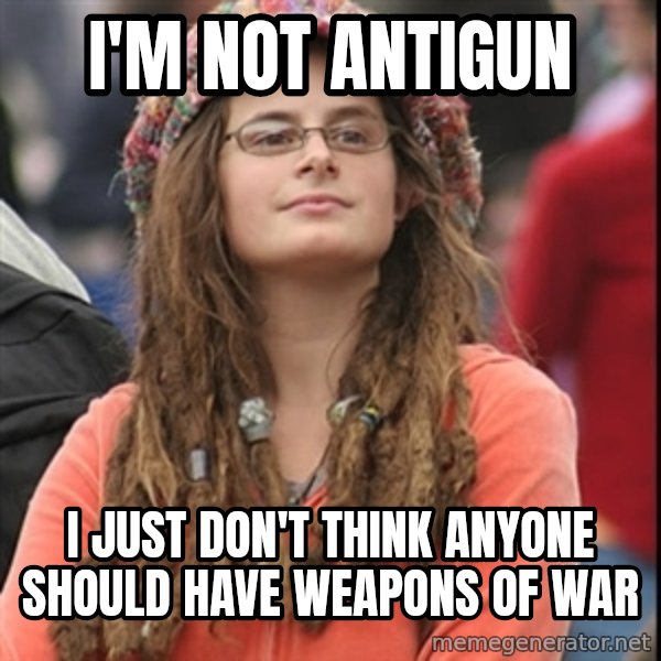 College Liberal meme: i'm not antigun / i just don't think anyone should have weapons of war