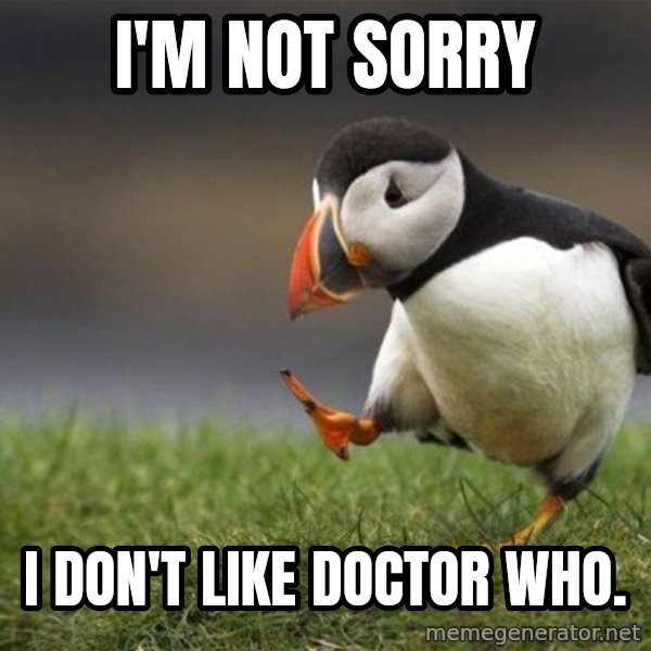 Unpopular Opinion Puffin meme: I'm not sorry / I don't like doctor who.