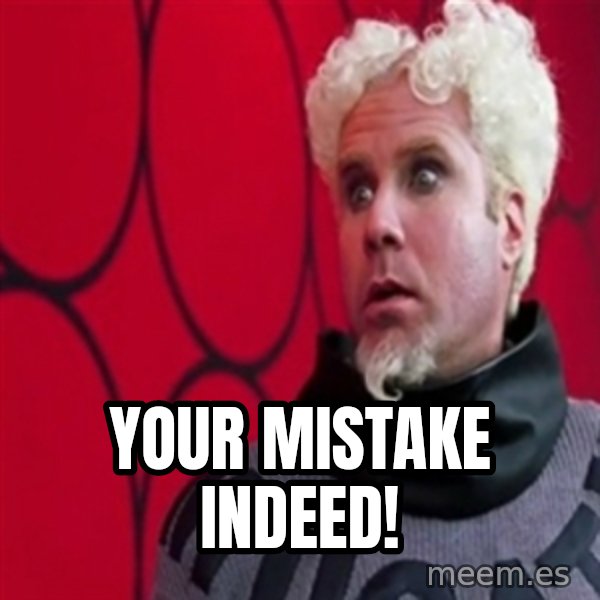 Mugatu  meme: Your mistake indeed!