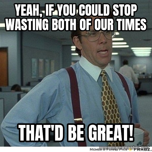 Yeah If You Could Just meme: Yeah, if you could stop wasting both of our times / That'd be great!
