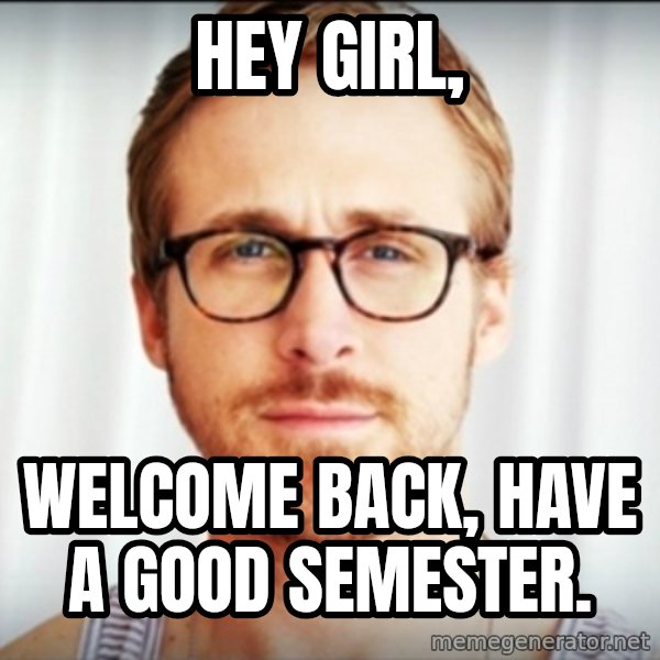 Ryan Gosling Hey Girl 3 meme: Hey Girl, / Welcome Back, Have a good semester.