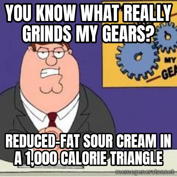 Grinds My Gears Peter Griffin meme: You know what really grinds my gears? / Reduced-Fat Sour Cream in a 1,000 calorie triangle