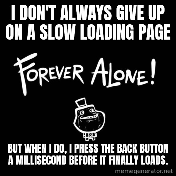 The Most Interesting Man In The World meme: I don't always give up on a slow loading page / but when I do, I press the back button a millisecond before it finally loads.