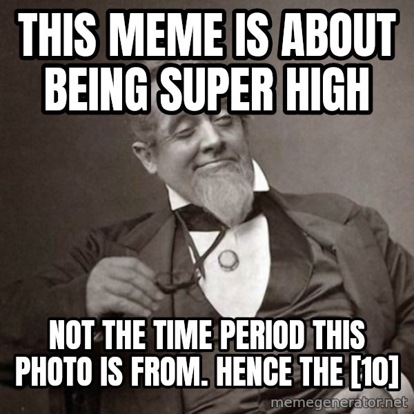 1889 [10] guy meme: this meme is about being super high / Not the time period this photo is from. Hence the [10]