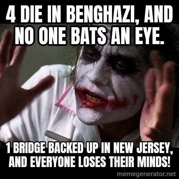 joker mind loss meme: 4 die in Benghazi, and no one bats an eye. / 1 bridge backed up in New Jersey, and everyone loses their minds!