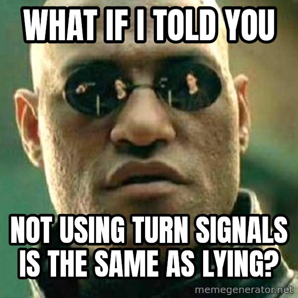 What if I told you / Matrix Morpheus meme: What if I told you / Not using turn signals is the same as lying?