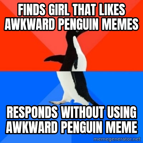 Socially Awesome Awkward Penguin meme: FINDS GIRL THAT LIKES AWKWARD PENGUIN MEMES / RESPONDS WITHOUT USING AWKWARD PENGUIN MEME