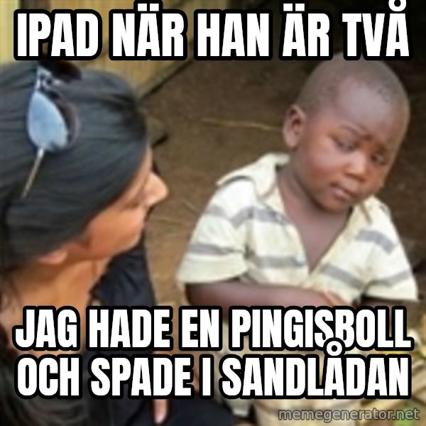 Skeptical african kid  meme: ipad när han är två / jag hade en pingisboll och spade i sandlådan
