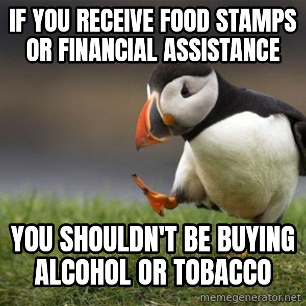 Unpopular Opinion Puffin meme: If you receive food stamps or financial assistance / You shouldn't be buying alcohol or tobacco