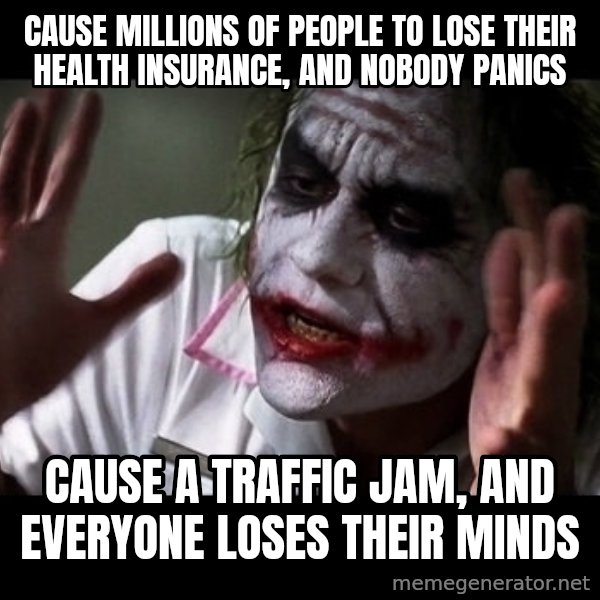 joker mind loss meme: cause millions of people to lose their health insurance, and nobody panics / cause a traffic jam, and everyone loses their minds