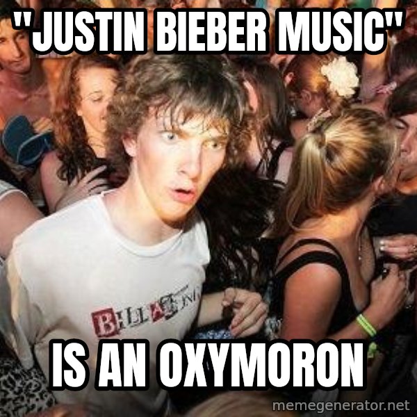 Sudden Realization Ralph meme: "Justin Bieber Music" / is an oxymoron
