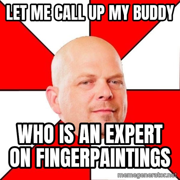 Pawn Stars meme: Let me call up my buddy / who is an expert on fingerpaintings