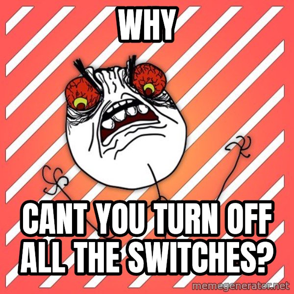 iHate meme: WHY / cant you turn off all the switches?