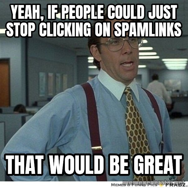 Yeah If You Could Just meme: yeah, if people could just stop clicking on spamlinks / That would be great