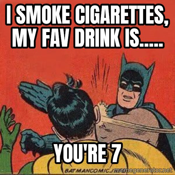 batman slap robin meme: i smoke cigarettes, my fav drink is..... / YOU'RE 7