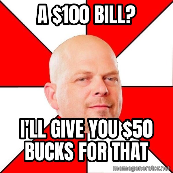 Pawn Stars meme: A $100 bill? / I'll give you $50 bucks for that