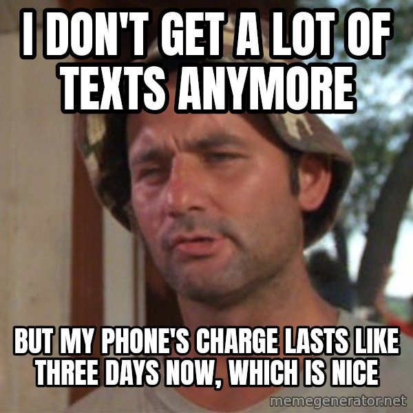 So I got that going on for me, which is nice meme: I don't get a lot of texts anymore / but my phone's charge lasts like three days now, which is nice