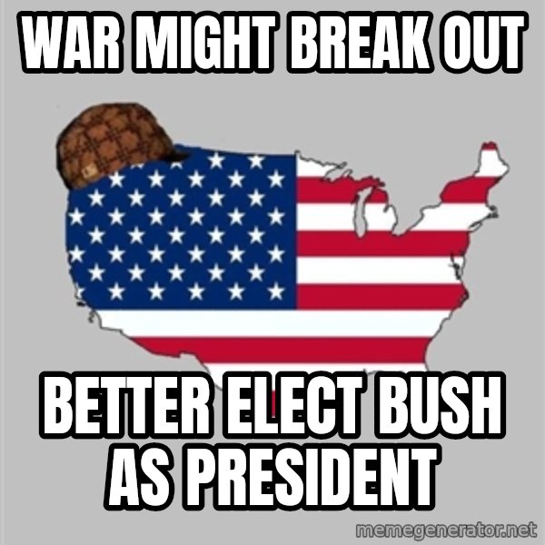 Scumbag America2 meme: war might break out / better elect bush as president