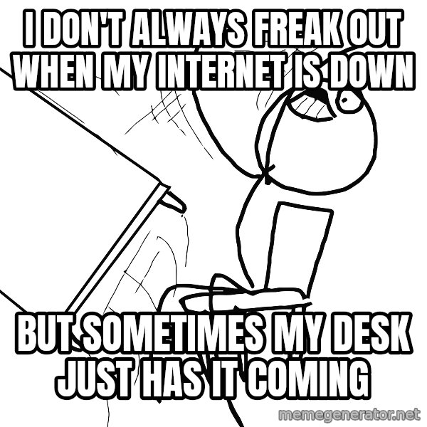 Desk Flip Rage Guy meme: I don't always freak out when my internet is down / But sometimes my desk just has it coming