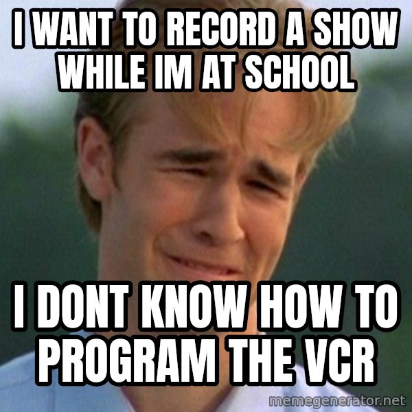 90s Problems meme: I want to record a show while im at school / i dont know how to program the vcr