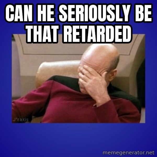 Picard facepalm  meme: can he seriously be that retarded