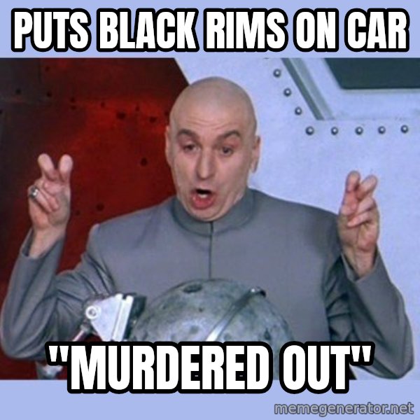 Dr Evil meme meme: Puts black rims on car / "murdered out"