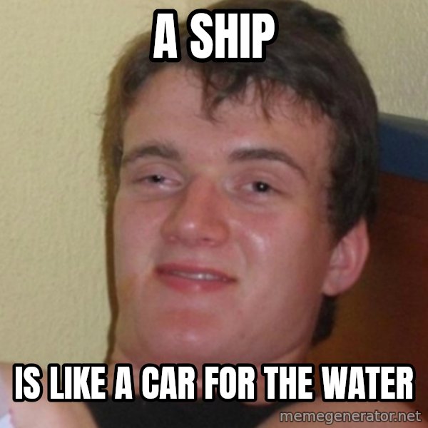 Stoner Stanley meme: A Ship / is like a car for the water