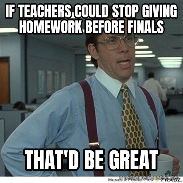 Yeah If You Could Just meme: If teachers could stop giving homework before finals / that'd be great