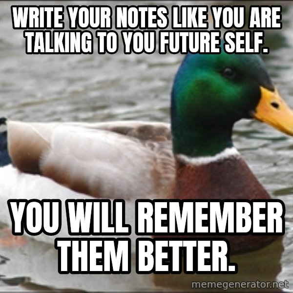 Actual Advice Mallard 1 meme: Write your notes like you are talking to you future self. / You will remember them better.