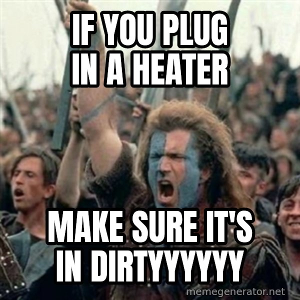William Wallace braveheart mel gibson lol meme: If you plug in a heater / make sure it's in dirtyyyyyy