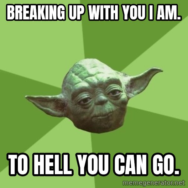 Advice Yoda Gives meme: breaking up with you i am. / to hell you can go.