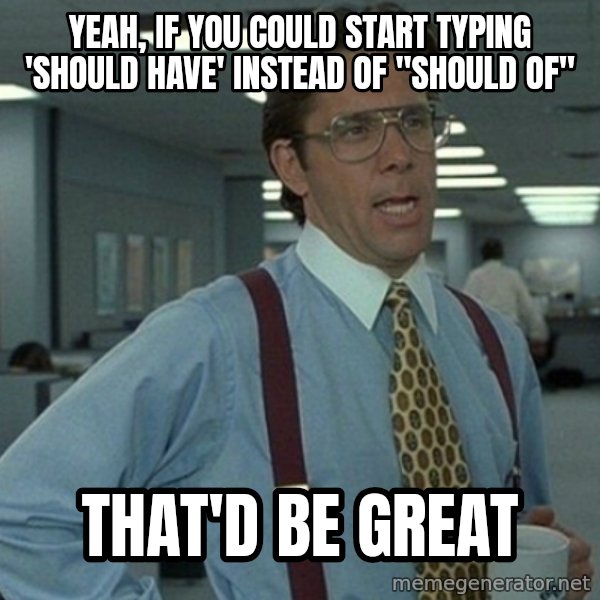 Yeah that'd be great... meme: yeah, if you could start typing 'should have' instead of "should of" / that'd be great