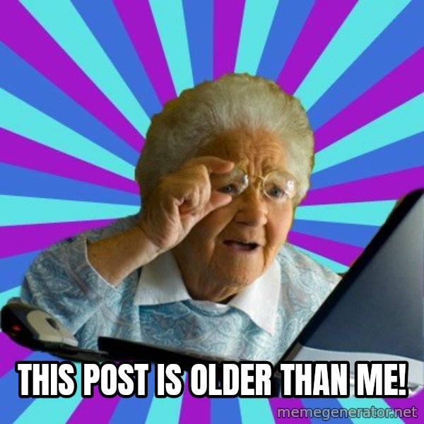 old lady meme: this post is older than me!