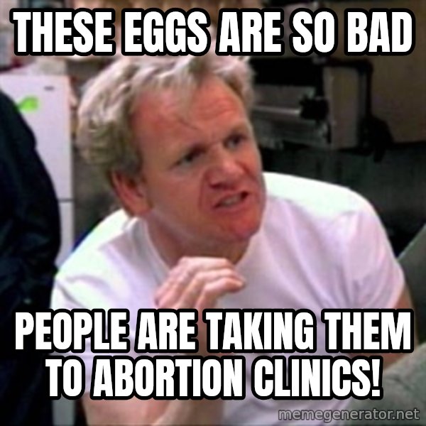 Gordon Ramsay meme: These eggs are so bad / People are taking them to abortion clinics!