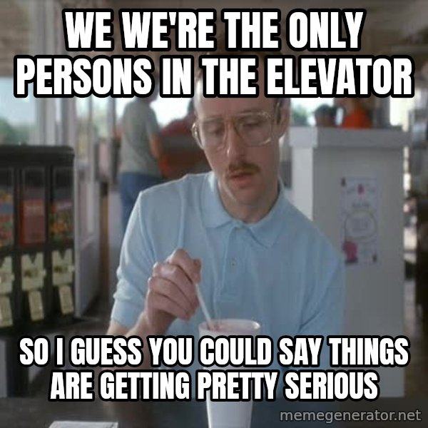 so i guess you could say things are getting pretty serious meme: we we're the only persons in the elevator / so i guess you could say things are getting pretty serious