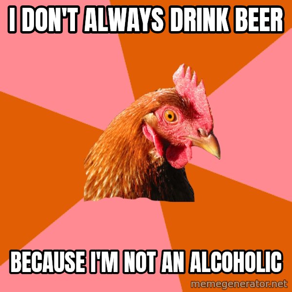 Anti Joke Chicken meme: I don't always drink beer / because I'm not an alcoholic