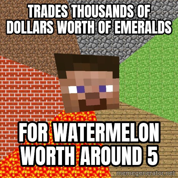 Minecraft Guy meme: Trades thousands of dollars worth of emeralds / For watermelon worth around 5