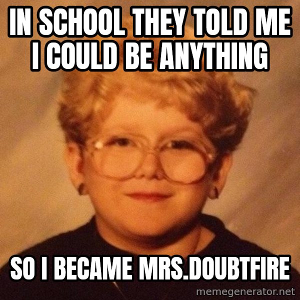 60 Year-Old Girl meme: in school they told me i could be anything / so i became mrs.doubtfire