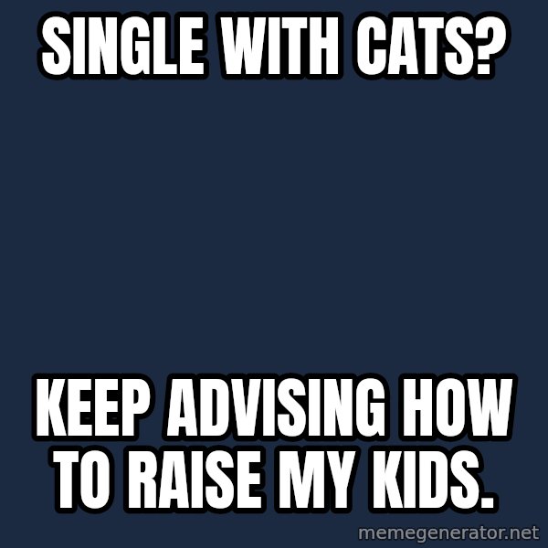 Willy Wonka meme: Single with cats? / Keep advising how to raise my kids.