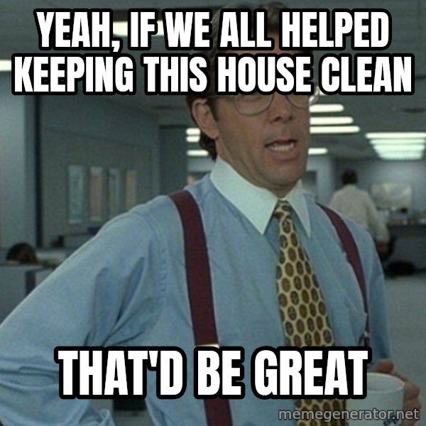 Yeah that'd be great... meme: yeah, if we all helped keeping this house clean / That'd be great