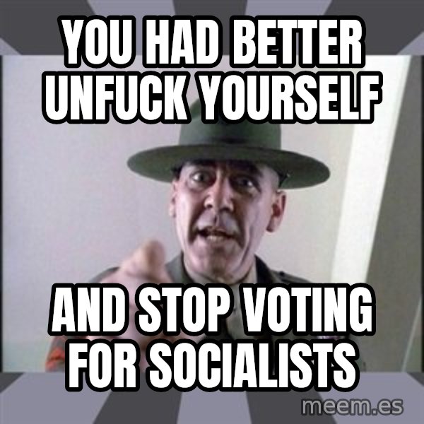 R. Lee Ermey meme: You had better unfuck yourself / and stop voting for socialists