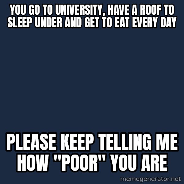 Willy Wonka meme: You go to university, have a roof to sleep under and get to eat every day / please keep telling me how "poor" you are