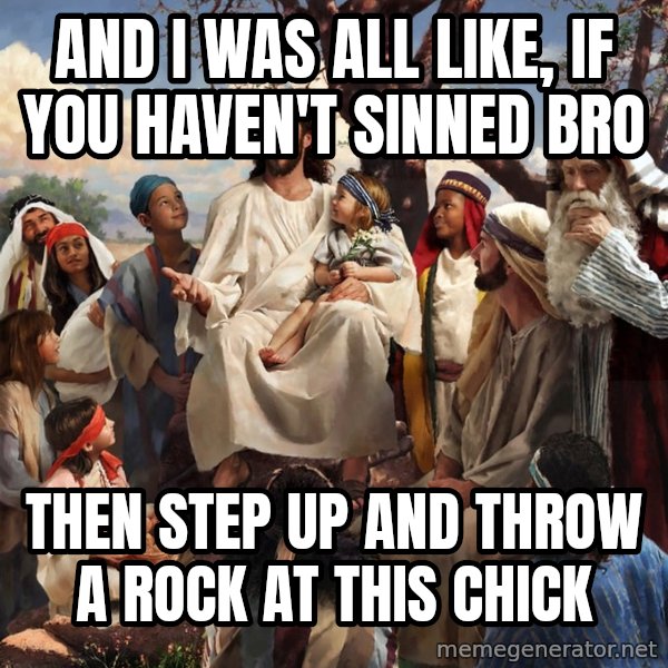 storytime jesus meme: And I Was all like, If you haven't sinned Bro / Then step up and throw a rock at this chick