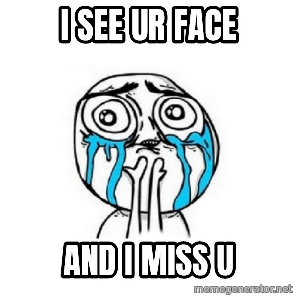 Crying face meme: i see ur face / and i miss u