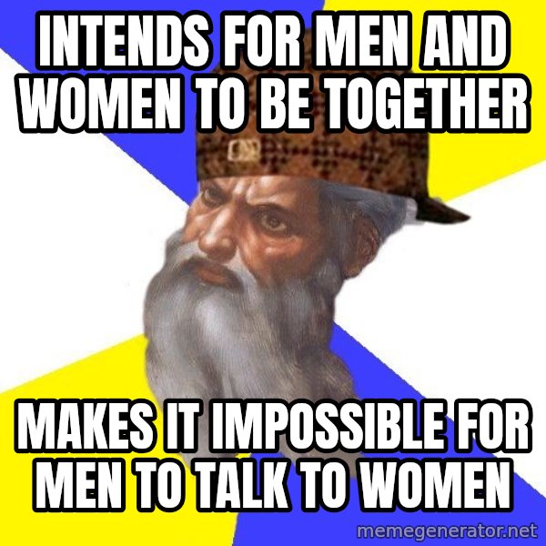 Scumbag God meme: INTENDS FOR MEN AND WOMEN TO BE TOGETHER / MAKES IT IMPOSSIBLE FOR MEN TO TALK TO WOMEN