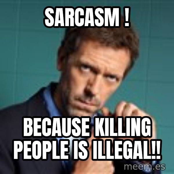 Gregory House M.D. meme: Sarcasm ! / Because killing people is illegal!!