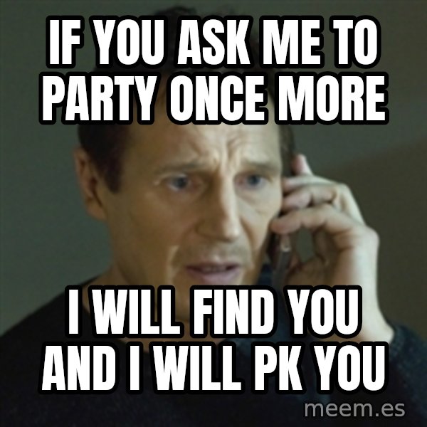 Liam Neeson (Taken) (2) meme: if you ask me to party once more / i will find you and I will pk you