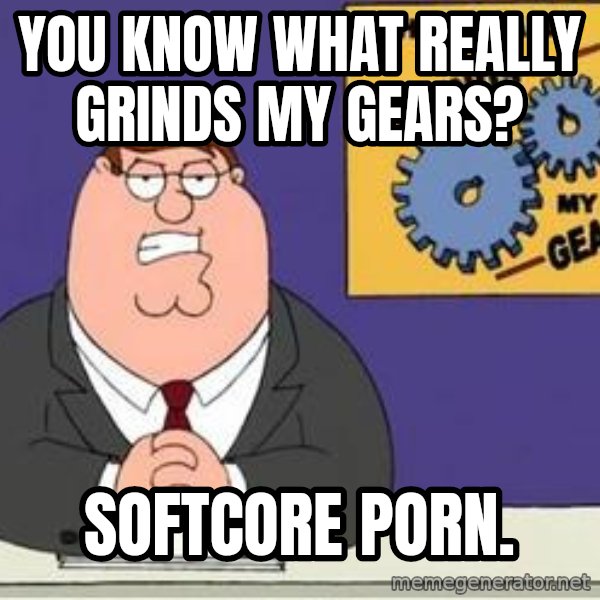 Grinds My Gears Peter Griffin meme: You know what really grinds my gears? / Softcore porn.