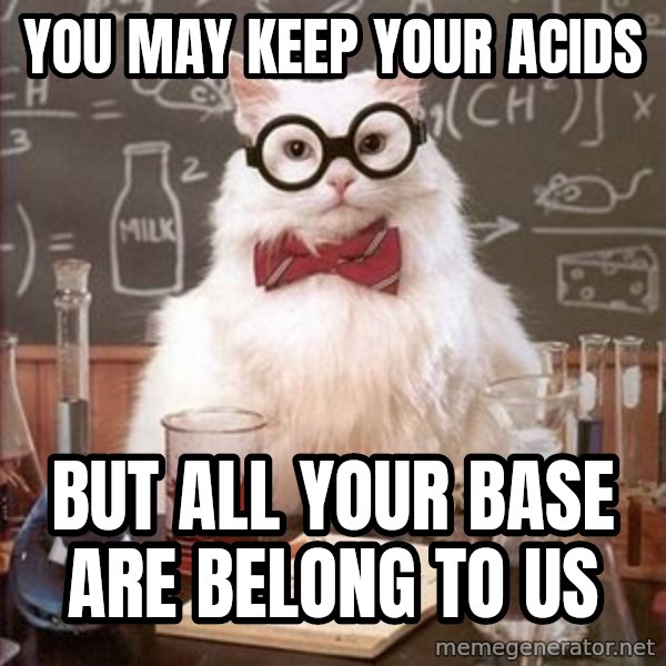 Chemistry Cat meme: You may keep your acids / but all your base are belong to us