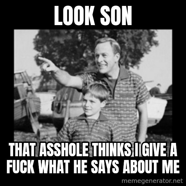 look son a faggot meme: look son / that asshole thinks i give a fuck what he says about me